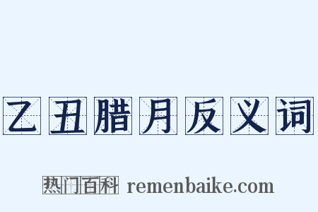 乙丑腊月反义词是什么意思的图片